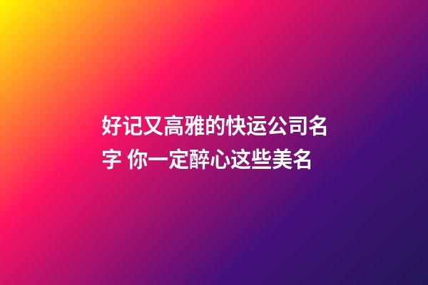 好记又高雅的快运公司名字 你一定醉心这些美名-第1张-公司起名-玄机派